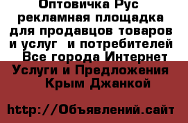 Оптовичка.Рус: рекламная площадка для продавцов товаров и услуг, и потребителей! - Все города Интернет » Услуги и Предложения   . Крым,Джанкой